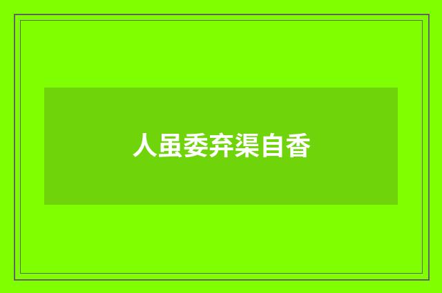人虽委弃渠自香