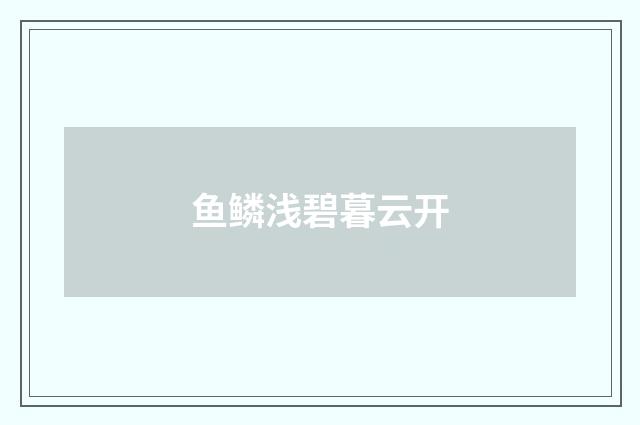 鱼鳞浅碧暮云开