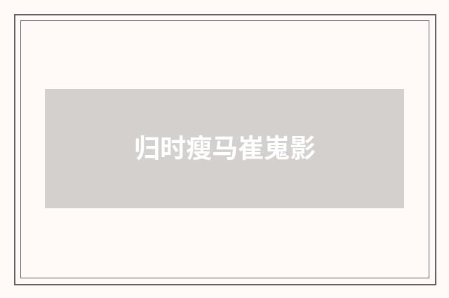 归时瘦马崔嵬影