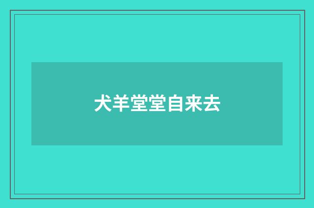 犬羊堂堂自来去