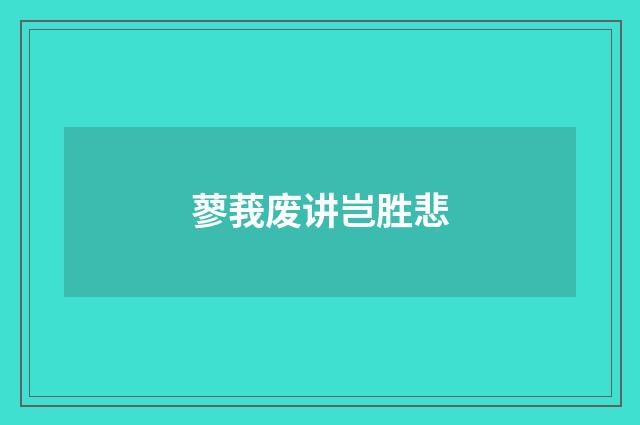蓼莪废讲岂胜悲