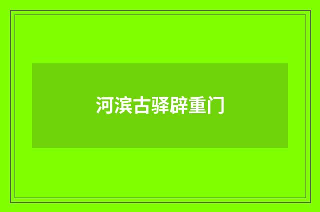 河滨古驿辟重门