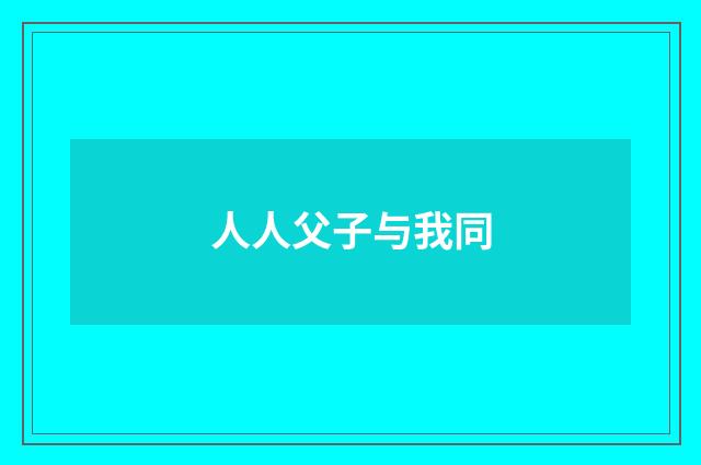 人人父子与我同