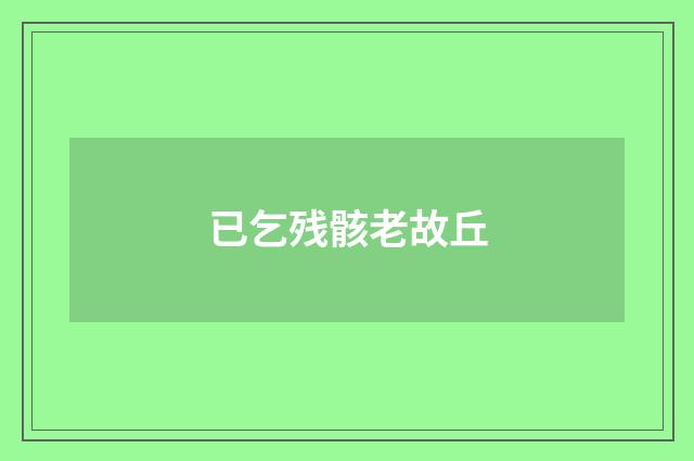 已乞残骸老故丘