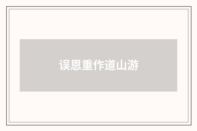 误恩重作道山游