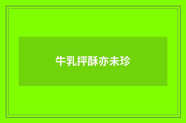 牛乳抨酥亦未珍