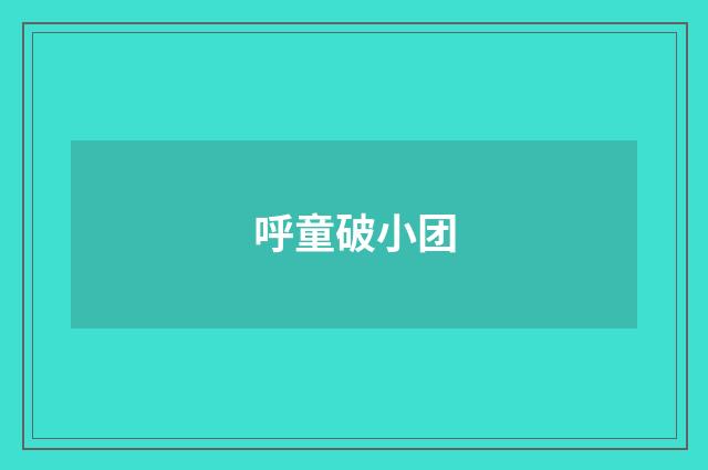 呼童破小团