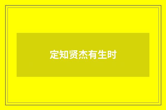定知贤杰有生时
