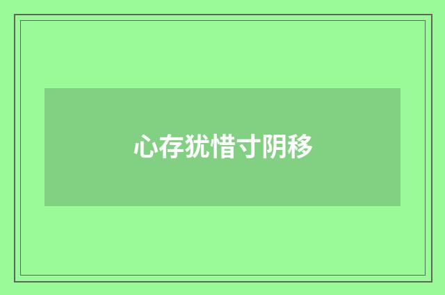 心存犹惜寸阴移