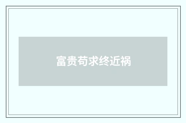 富贵苟求终近祸