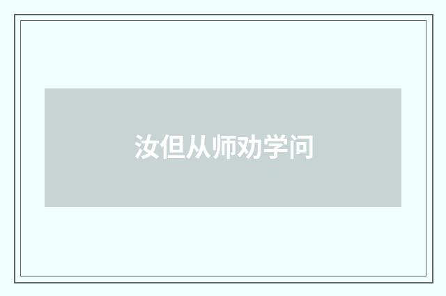 汝但从师劝学问