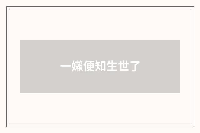 一嬾便知生世了