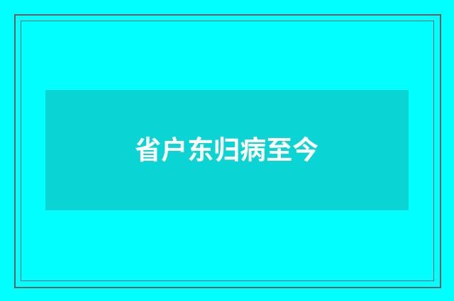 省户东归病至今