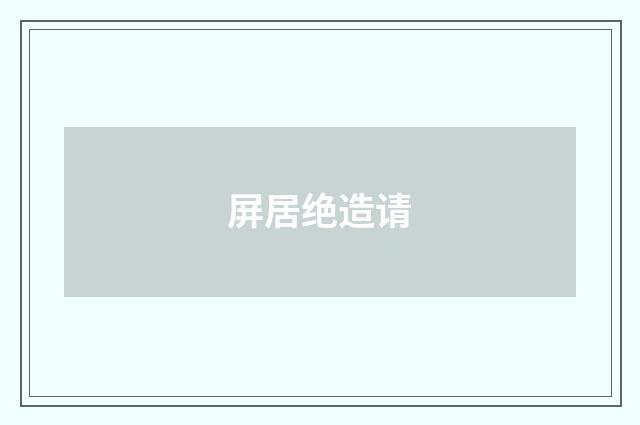 屏居绝造请