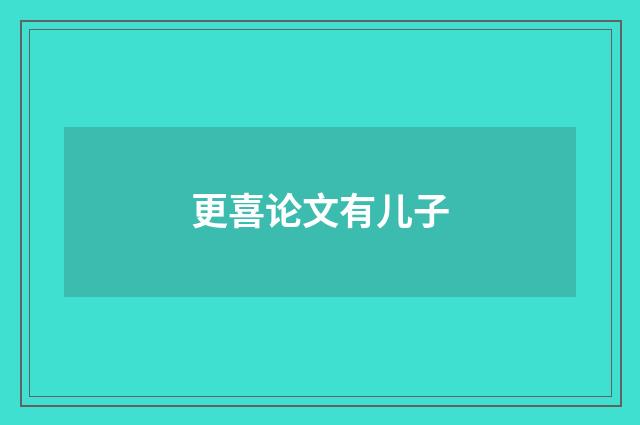更喜论文有儿子