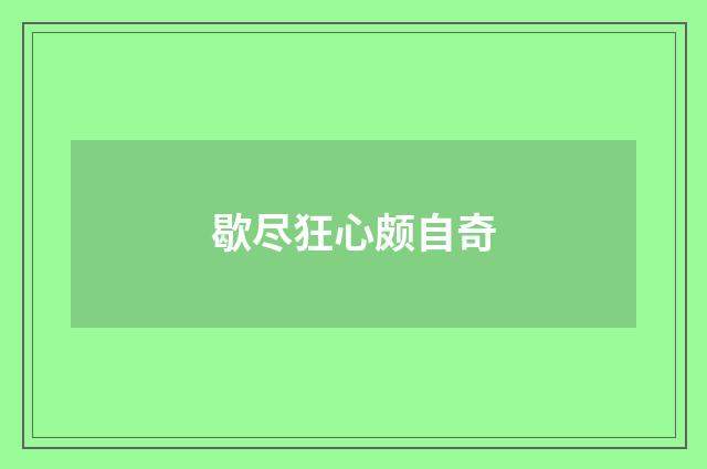 歇尽狂心颇自奇