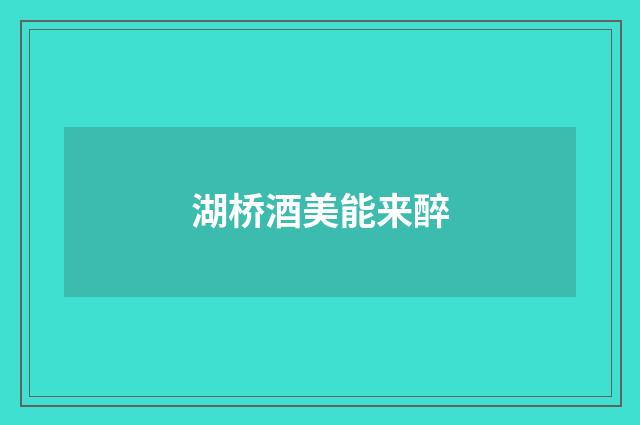 湖桥酒美能来醉