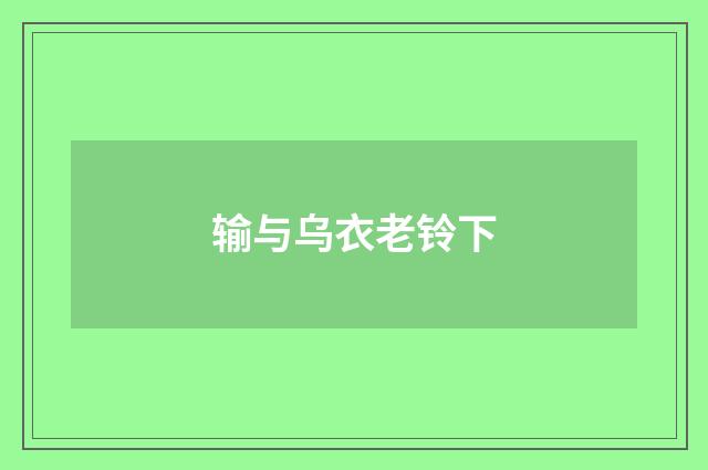 输与乌衣老铃下