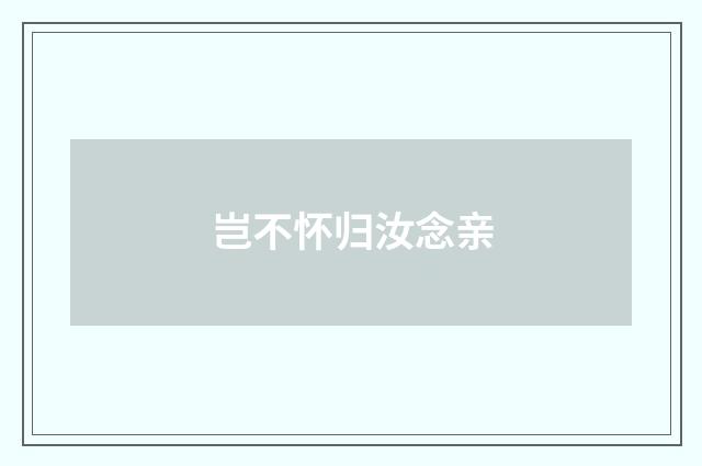 岂不怀归汝念亲