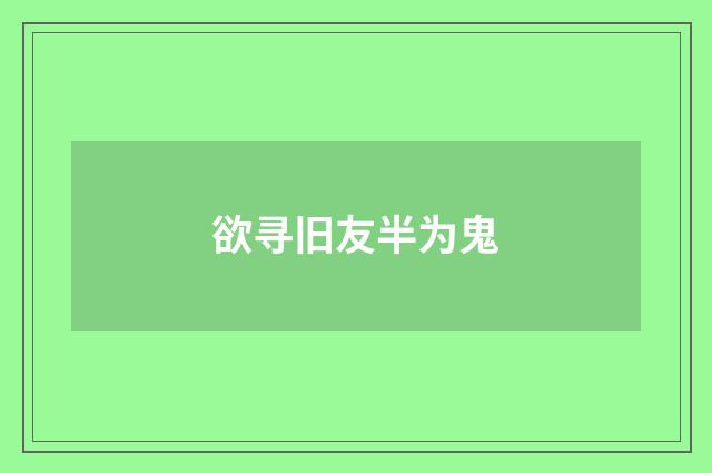 欲寻旧友半为鬼