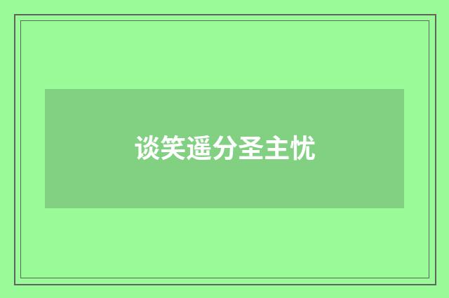 谈笑遥分圣主忧