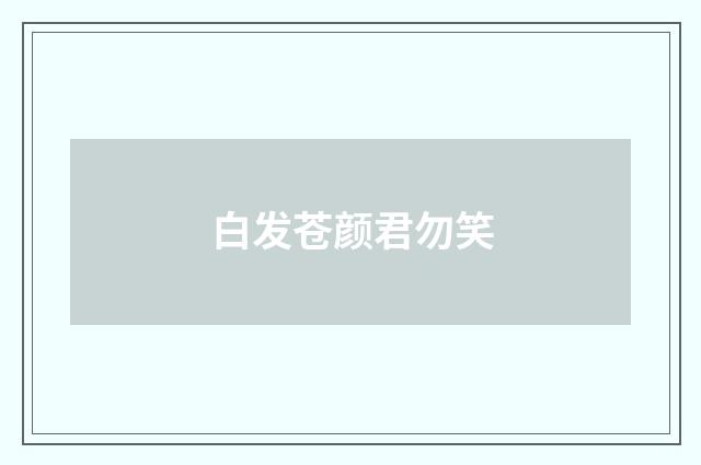 白发苍颜君勿笑