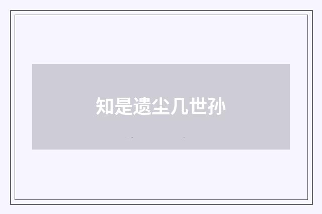 知是遗尘几世孙