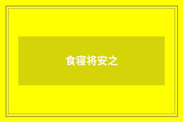 食寝将安之