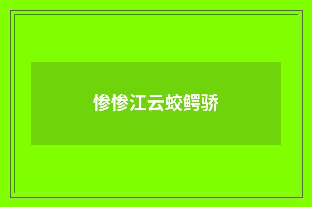 惨惨江云蛟鳄骄