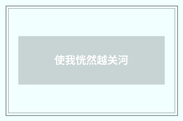 使我恍然越关河
