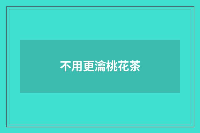 不用更瀹桃花茶