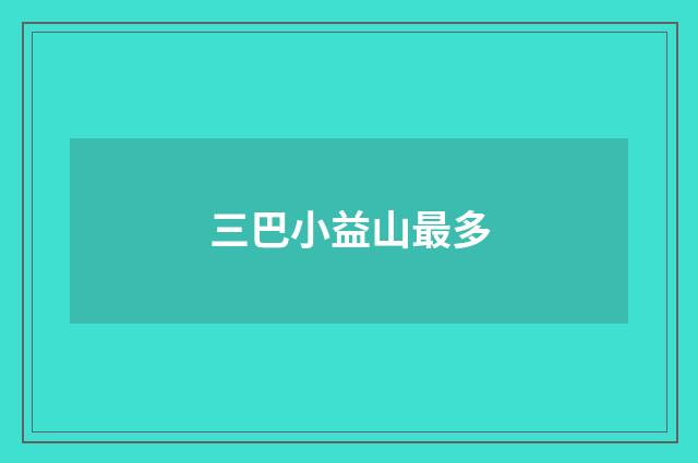 三巴小益山最多