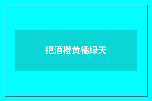 把酒橙黄橘绿天