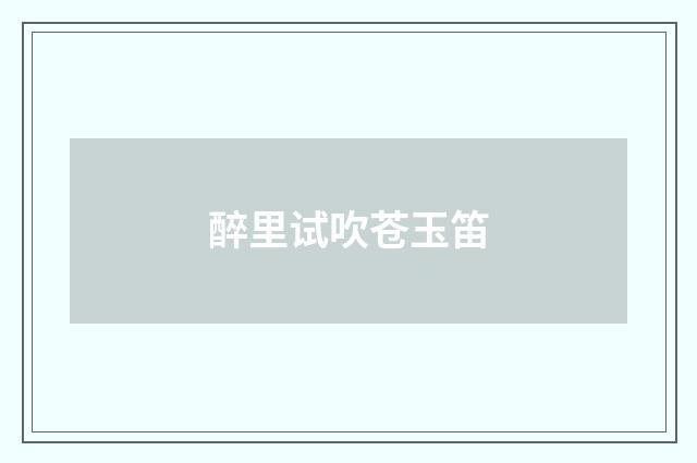 醉里试吹苍玉笛