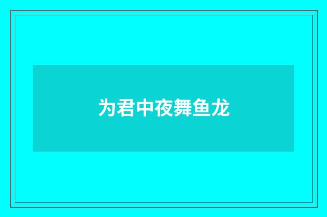 为君中夜舞鱼龙