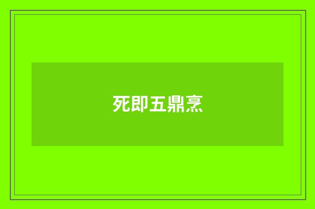 死即五鼎烹