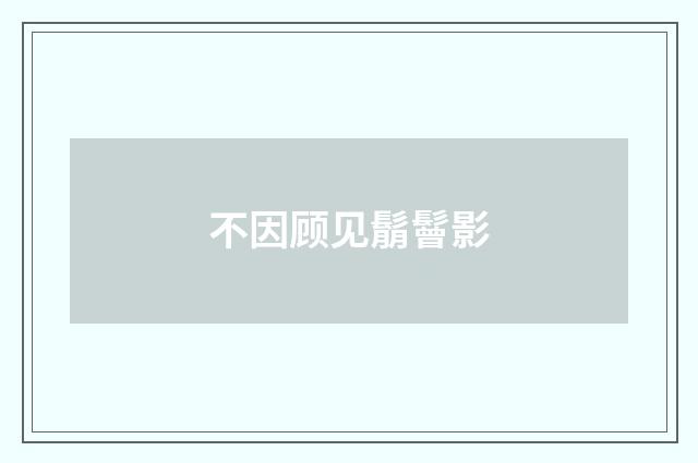 不因顾见鬅鬙影