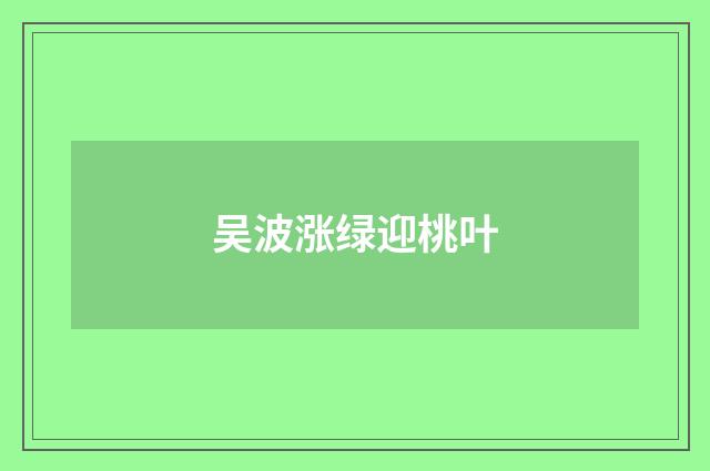 吴波涨绿迎桃叶