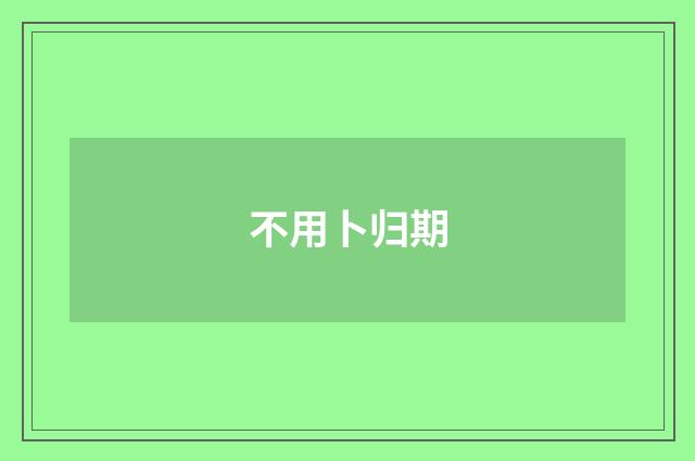 不用卜归期