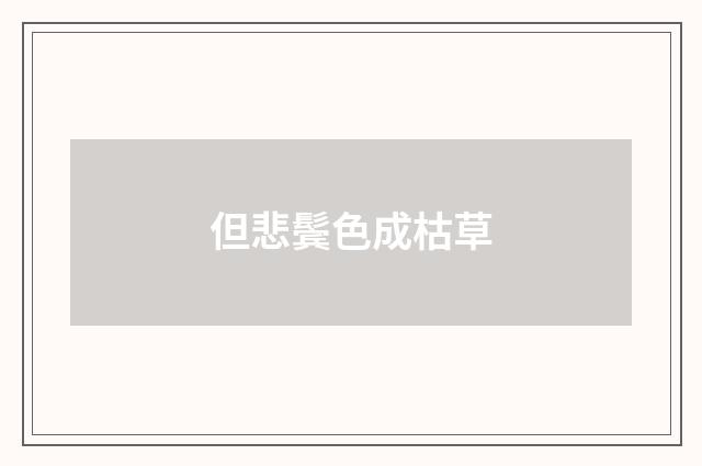 但悲鬓色成枯草