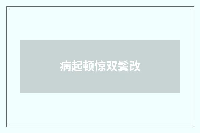 病起顿惊双鬓改