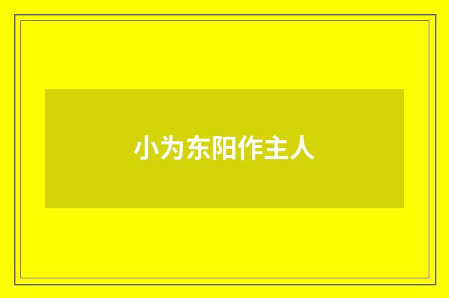 小为东阳作主人