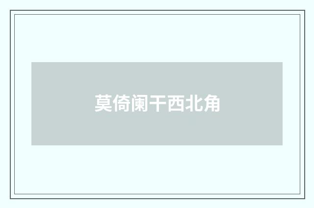 莫倚阑干西北角