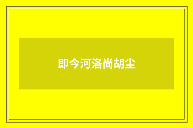 即今河洛尚胡尘
