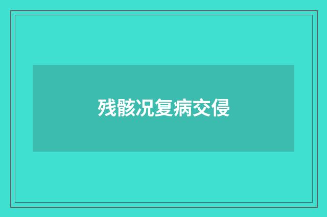 残骸况复病交侵