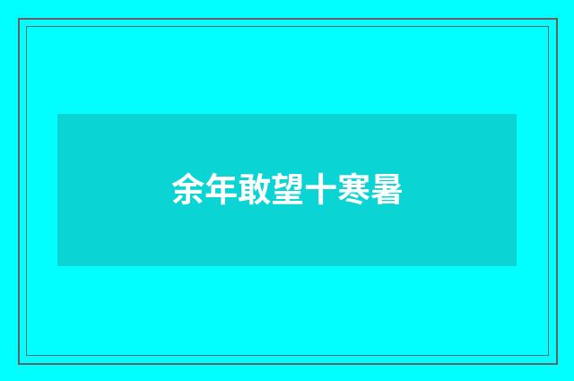 余年敢望十寒暑