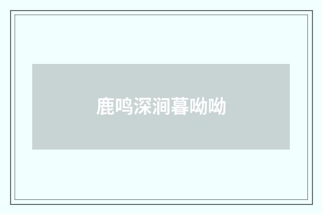 鹿鸣深涧暮呦呦