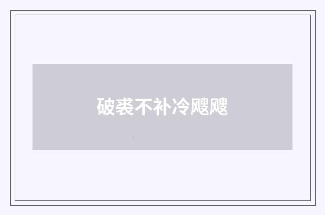 破裘不补冷飕飕