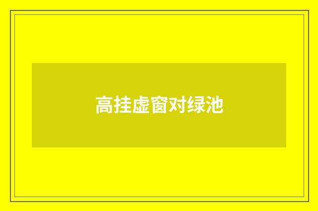高挂虚窗对绿池