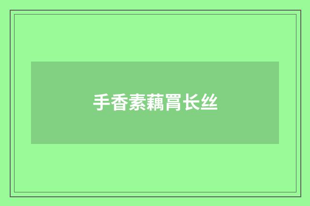 手香素藕罥长丝